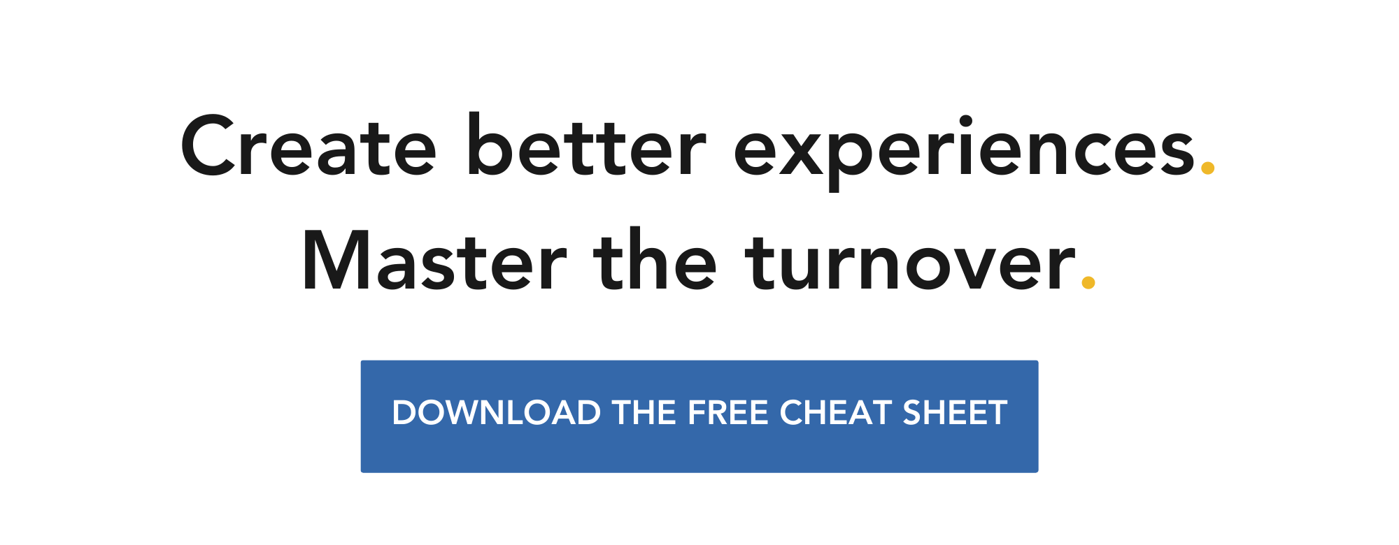 Create better experiences. Master the turnover. Click to download a free cheat sheet.